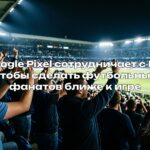 Google Pixel сотрудничает с FA, чтобы сделать футбольных фанатов ближе к игре