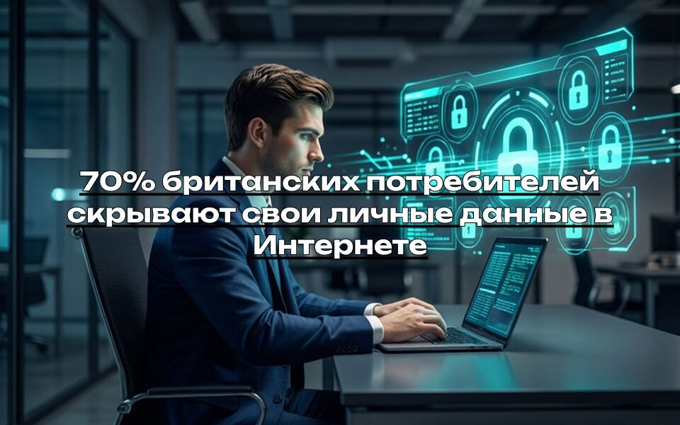 70% британских потребителей скрывают свои личные данные в Интернете