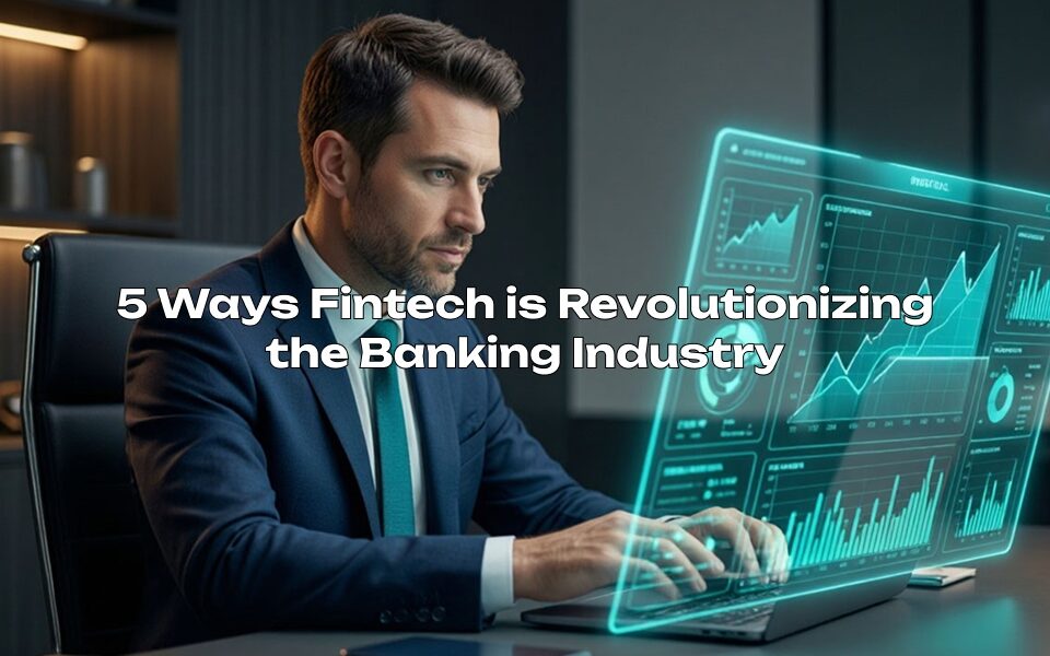 5 Ways Fintech is Revolutionizing the Banking Industry