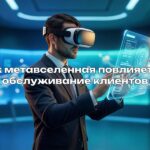 Как метавселенная повлияет на обслуживание клиентов