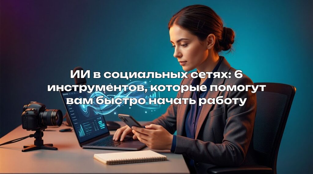 ИИ в социальных сетях: 6 инструментов, которые помогут вам быстро начать работу
